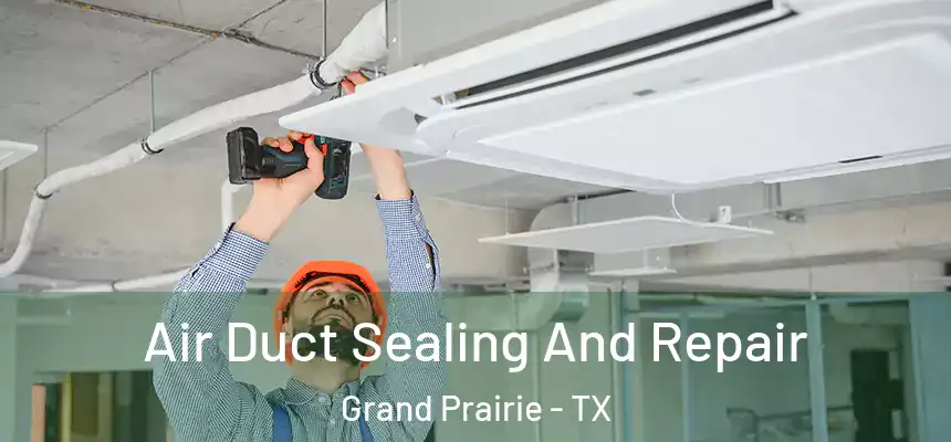 Air Duct Sealing And Repair Grand Prairie - TX