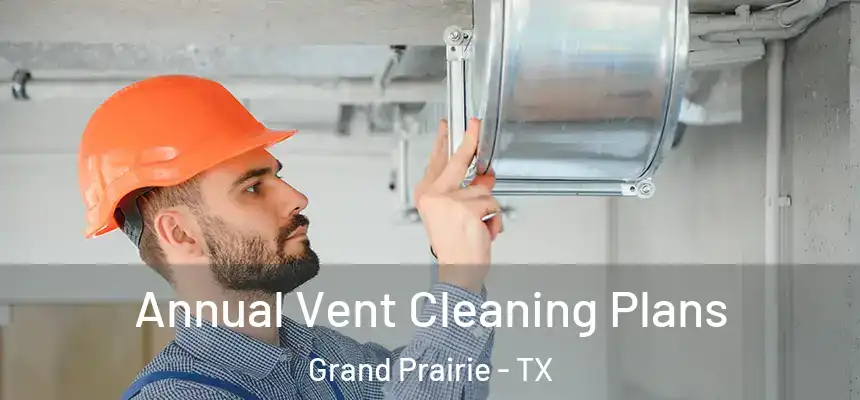  Annual Vent Cleaning Plans Grand Prairie - TX
