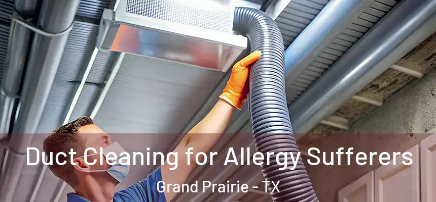 Duct Cleaning for Allergy Sufferers Grand Prairie - TX