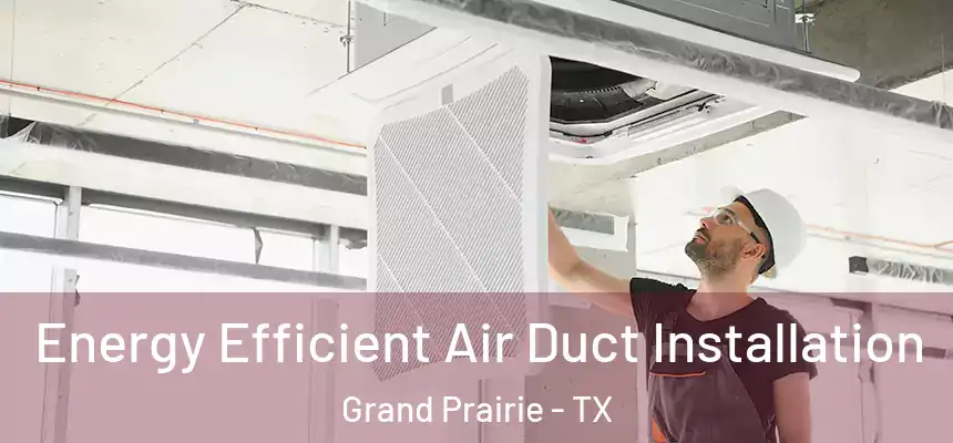  Energy Efficient Air Duct Installation Grand Prairie - TX