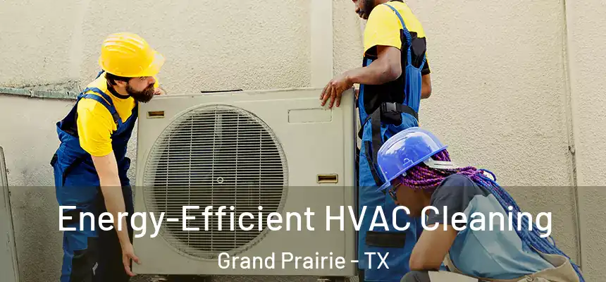 Energy-Efficient HVAC Cleaning Grand Prairie - TX