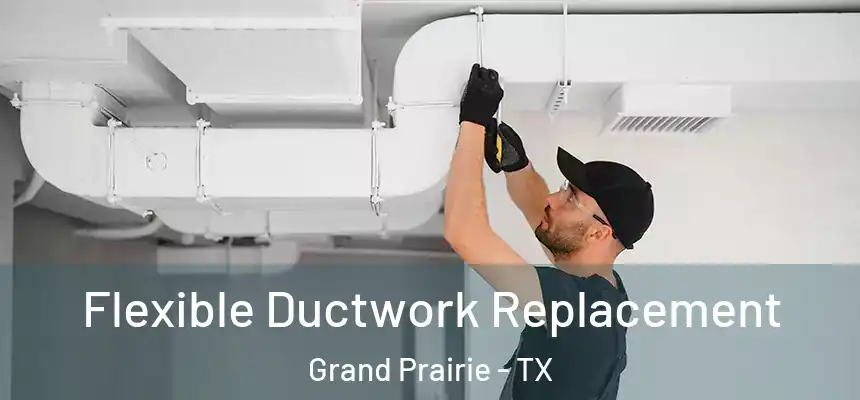 Flexible Ductwork Replacement Grand Prairie - TX
