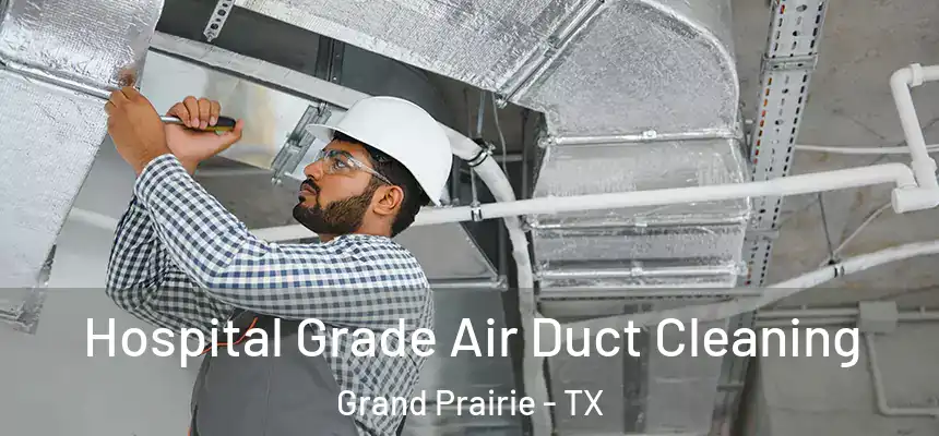Hospital Grade Air Duct Cleaning Grand Prairie - TX