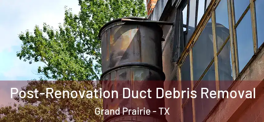  Post-Renovation Duct Debris Removal Grand Prairie - TX